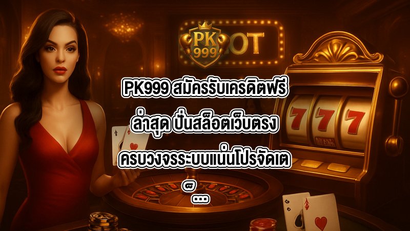PK999 สมัครรับเครดิตฟรีล่าสุด