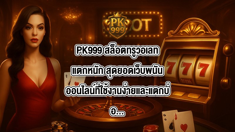 PK999 สล็อตทรูวอเลทแตกหนัก